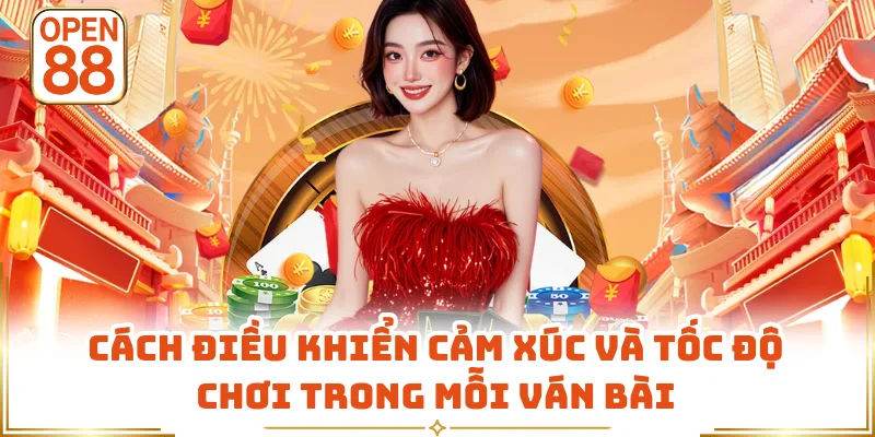 Cách điều khiển cảm xúc và tốc độ chơi trong mỗi ván bài