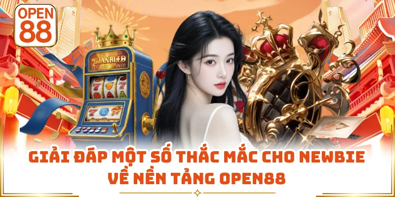 Giải đáp một số thắc mắc cho newbie về nền tảng OPEN88