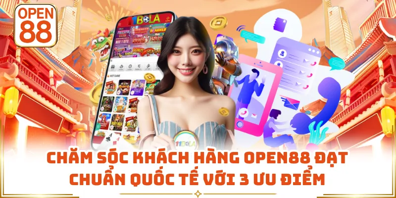 Chăm Sóc Khách Hàng OPEN88 Đạt Chuẩn Quốc Tế Với 3 Ưu Điểm