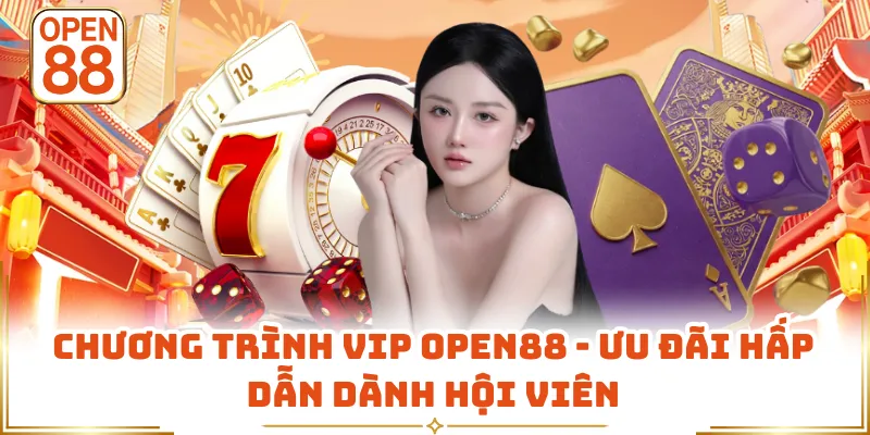 Chương Trình VIP OPEN88 - Ưu Đãi Hấp Dẫn Dành Hội Viên