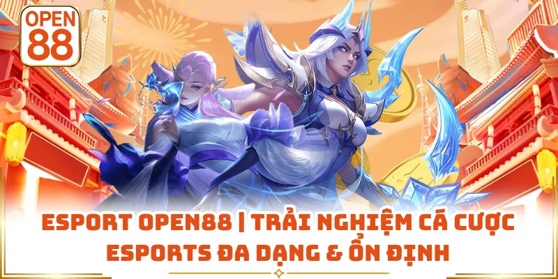 Esport OPEN88 | Trải Nghiệm Cá Cược Esports Đa Dạng & Ổn Định