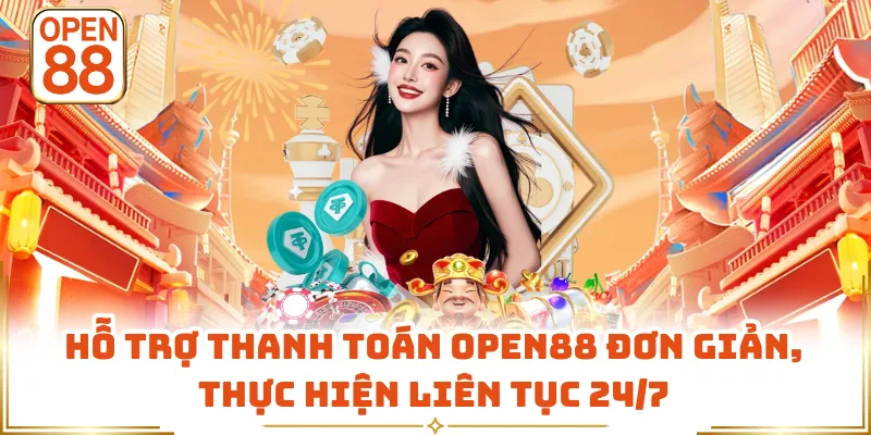 Hỗ Trợ Thanh Toán OPEN88 Đơn Giản, Thực Hiện Liên Tục 24/7